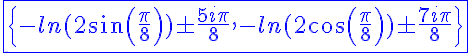 5$\blue\fbox{\{-ln(2sin(\frac{\pi}{8}))\pm\frac{5i\pi}{8},-ln(2cos(\frac{\pi}{8}))\pm\frac{7i\pi}{8}\}}